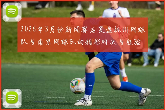 2026年3月份新闻赛后复盘杭州网球队与南京网球队的精彩对决与经验总结